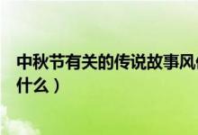 中秋节有关的传说故事风俗（中秋节的故事与传说和习俗有什么）