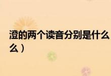 澄的两个读音分别是什么（云天晓色澄里的澄正确读音是什么）