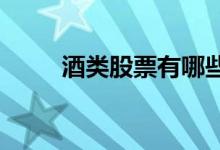 酒类股票有哪些酒类概念股票一览