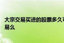 大宗交易买进的股票多久可以交易 大宗交易的股票能直接交易么