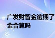 广发财智金逾期了算是恶意透支吗 广发财智金合算吗