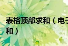 表格顶部求和（电子表格中合计在顶端怎么求和）