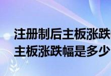 注册制后主板涨跌幅限制是怎样的 注册制后主板涨跌幅是多少