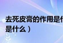 去死皮膏的作用是什么（去死皮膏的主要成分是什么）