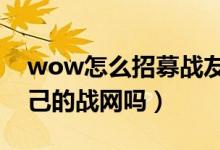 wow怎么招募战友（用自己的战网能招募自己的战网吗）