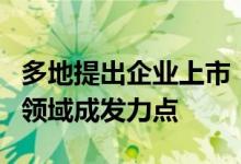 多地提出企业上市“小目标”国企改革和科创领域成发力点