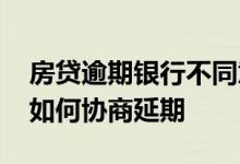 房贷逾期银行不同意协商 银行房贷无力还款如何协商延期