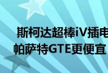  斯柯达超棒iV插电式混合动力推出作为大众帕萨特GTE更便宜 