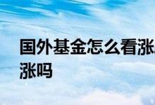 国外基金怎么看涨跌 国外基金涨国内基金会涨吗