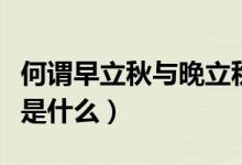 何谓早立秋与晚立秋（早立秋与晚立秋的说法是什么）