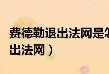 费德勒退出法网是怎么回事（为什么费德勒退出法网）