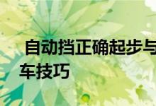  自动挡正确起步与停车步骤自动档起步和停车技巧 