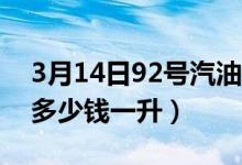 3月14日92号汽油价格今日价格（92号汽油多少钱一升）