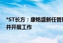*ST长方：康铭盛新任管理团队已依法依规进驻康铭盛现场并开展工作