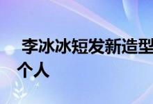  李冰冰短发新造型 年轻叛逆的气质就像换了个人 