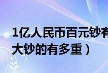 1亿人民币百元钞有多重（一亿元人民币百元大钞的有多重）