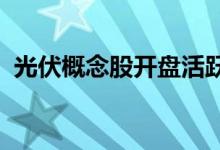 光伏概念股开盘活跃清源股份直线拉升涨停