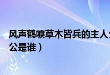 风声鹤唳草木皆兵的主人公是谁（风声鹤唳草木皆兵的主人公是谁）