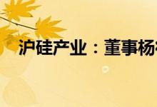 沪硅产业：董事杨征帆接受有关部门调查