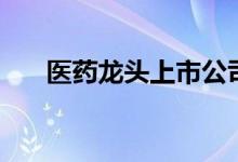 医药龙头上市公司有哪些（（名单））