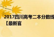 2017四川高考二本分数线_2017年四川高考二本录取分数线【最新官