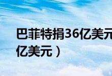 巴菲特捐36亿美元（巴菲特已累计捐款340亿美元）