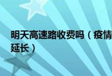 明天高速路收费吗（疫情高速免费时间 高速免费时间2020延长）