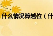 什么情况算越位（什么叫越位怎么才算越位）