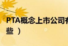 PTA概念上市公司有哪些（主要利好股票有哪些 ）