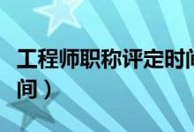 工程师职称评定时间路径（工程师职称评定时间）