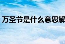 万圣节是什么意思解说（万圣节是什么意思）