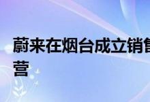 蔚来在烟台成立销售服务公司业务含网约车经营