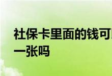 社保卡里面的钱可以取出来吗 社保卡只能办一张吗 