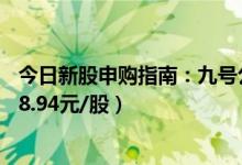 今日新股申购指南：九号公司申购代码795009（发行价格18.94元/股）