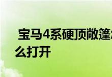  宝马4系硬顶敞篷怎么打开 宝马迷你敞篷怎么打开 