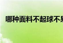 哪种面料不起球不易皱（哪种面料不起球）