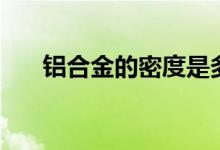 铝合金的密度是多少（铝合金的密度）