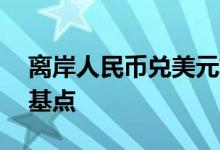 离岸人民币兑美元较上周五纽约尾盘涨36个基点