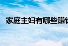 家庭主妇有哪些赚钱方法（如何快速赚钱）