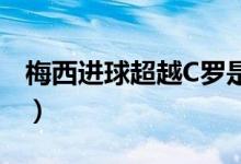 梅西进球超越C罗是怎么回事（具体情况如何）