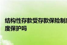 结构性存款受存款保险制度保障吗 结构性存款受存款保险制度保护吗