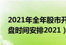 2021年全年股市开盘时间表（后股市休市开盘时间安排2021）
