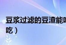 豆浆过滤的豆渣能吃吗（豆浆过滤的豆渣怎么吃）