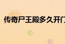 传奇尸王殿多久开门（传奇尸王殿怎么去?）