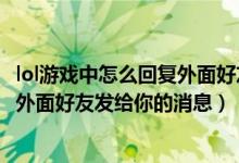 lol游戏中怎么回复外面好友的消息（lol怎么在游戏里面回复外面好友发给你的消息）