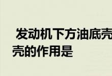  发动机下方油底壳的作用是什么 发动机油底壳的作用是 
