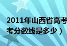 2011年山西省高考分数线（2012年山西省高考分数线是多少）
