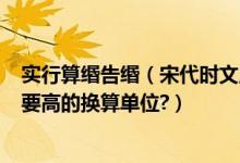 实行算缗告缗（宋代时文,贯,缗是如何换算的,有没有比缗还要高的换算单位?）
