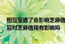 相互宝退了会影响芝麻信用吗 支付宝相互保怎么退保 退出后对芝麻信用有影响吗