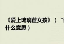 《爱上琉璃苣女孩》（“爱上琉璃苣女孩”中“琉璃苣”是什么意思）
